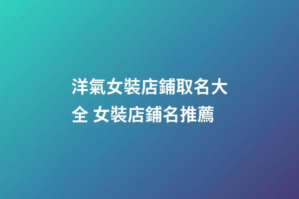 洋氣女裝店鋪取名大全 女裝店鋪名推薦-第1張-店鋪起名-玄機(jī)派